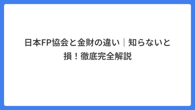 日本FP協会と金財の違い｜知らないと損！徹底完全解説