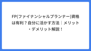 FP(ファイナンシャルプランナー)資格は有利?自分に活かす方法|メリット・デメリット解説!