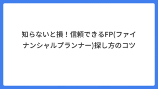 知らないと損!信頼できるFP(ファイナンシャルプランナー)探し方のコツ
