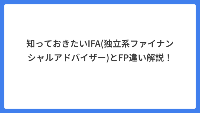 知っておきたいIFA(独立系ファイナンシャルアドバイザー)とFP違い解説！
