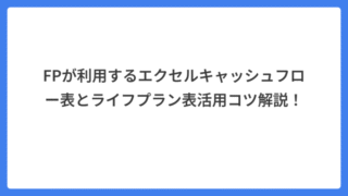 FPが利用するエクセルキャッシュフロー表とライフプラン表活用コツ解説!