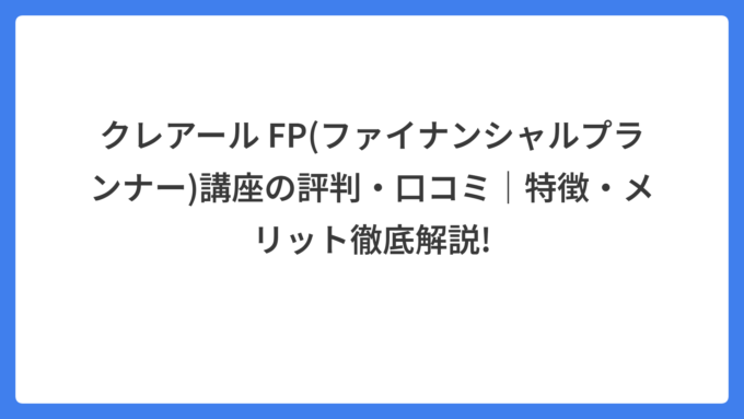クレアール FP(ファイナンシャルプランナー)講座の評判・口コミ｜特徴・メリット徹底解説!