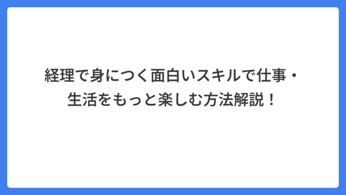 経理で身につく面白いスキルで仕事・生活をもっと楽しむ方法解説！