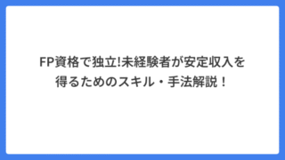 FP資格で独立!未経験者が安定収入を得るためのスキル・手法解説！