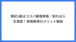 簿記1級はコスパ最強資格｜知れば人生激変！資格取得のメリット解説