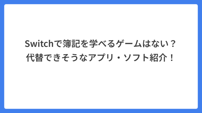 Switchで簿記を学べるゲームはない？代替できそうなアプリ・ソフト紹介！