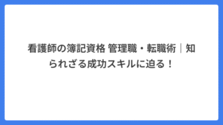 看護師の簿記資格 管理職・転職術｜知られざる成功スキルに迫る！
