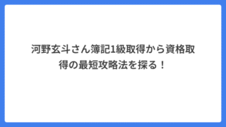 河野玄斗さん簿記1級取得から資格取得の最短攻略法を探る！