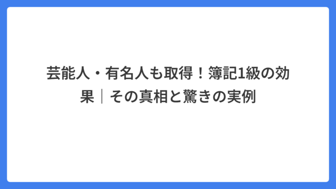 芸能人・有名人も取得！簿記1級の効果｜その真相と驚きの実例