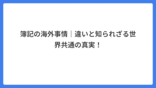 簿記の海外事情｜違いと知られざる世界共通の真実！