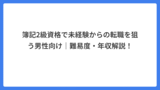 簿記2級資格で未経験からの転職を狙う男性向け｜難易度・年収解説！