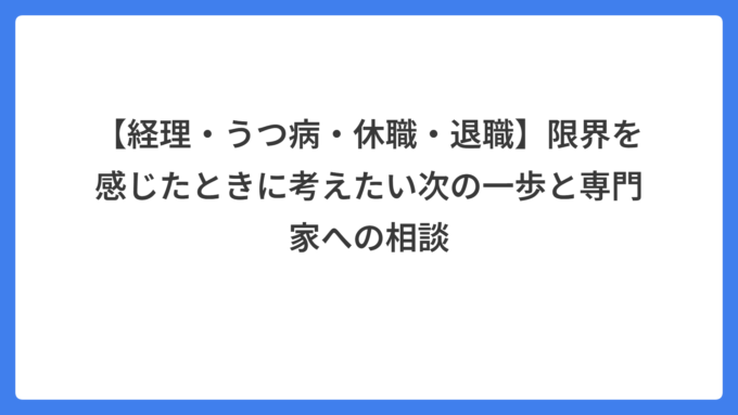 【経理・うつ病・休職・退職】限界を感じたときに考えたい次の一歩と専門家への相談