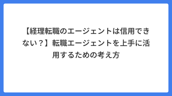 【経理転職のエージェントは信用できない？】転職エージェントを上手に活用するための考え方
